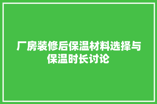 厂房装修后保温材料选择与保温时长讨论