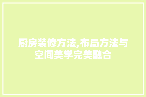 厨房装修方法,布局方法与空间美学完美融合 室内设计