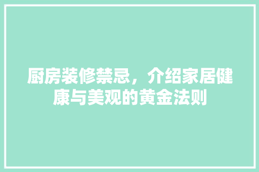 厨房装修禁忌，介绍家居健康与美观的黄金法则 家居装修
