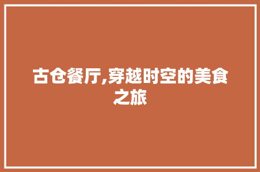 古仓餐厅,穿越时空的美食之旅 现代风格装饰