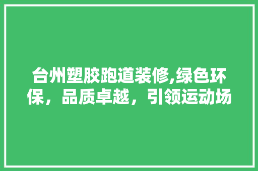 台州塑胶跑道装修,绿色环保，品质卓越，引领运动场地新潮流 地板材料