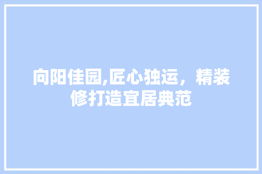 向阳佳园,匠心独运，精装修打造宜居典范 卧室装修