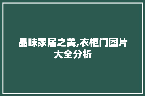 品味家居之美,衣柜门图片大全分析