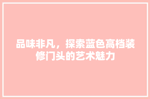 品味非凡，探索蓝色高档装修门头的艺术魅力