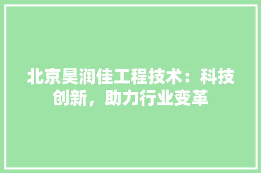 北京昊润佳工程技术：科技创新，助力行业变革