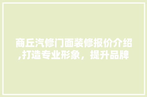 商丘汽修门面装修报价介绍,打造专业形象，提升品牌价值