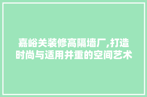 嘉峪关装修高隔墙厂,打造时尚与适用并重的空间艺术