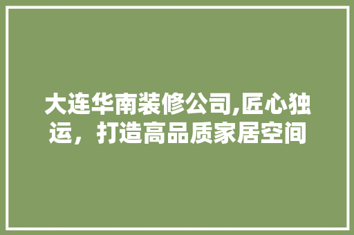 大连华南装修公司,匠心独运，打造高品质家居空间 卧室装修