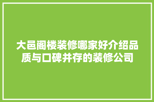 大邑阁楼装修哪家好介绍品质与口碑并存的装修公司