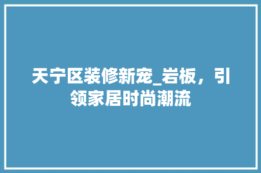 天宁区装修新宠_岩板，引领家居时尚潮流 木雕艺术
