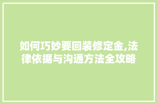 如何巧妙要回装修定金,法律依据与沟通方法全攻略