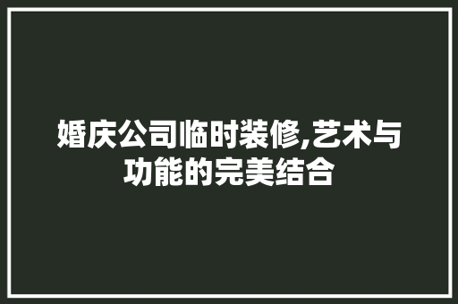 婚庆公司临时装修,艺术与功能的完美结合