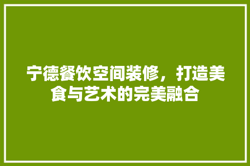 宁德餐饮空间装修，打造美食与艺术的完美融合