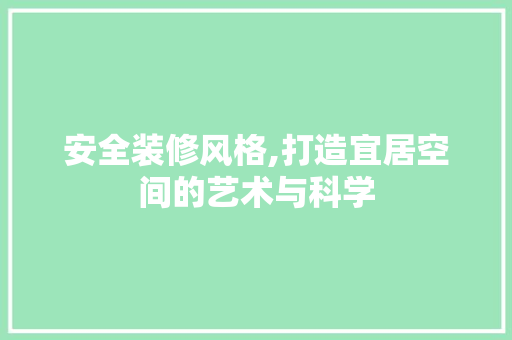 安全装修风格,打造宜居空间的艺术与科学
