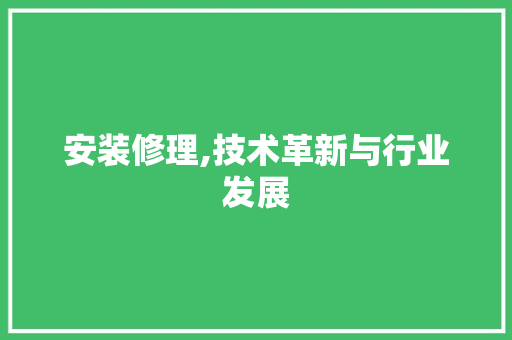 安装修理,技术革新与行业发展 室内设计