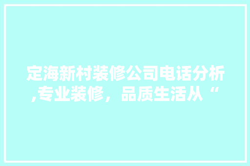 定海新村装修公司电话分析,专业装修，品质生活从“家”开始