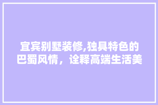 宜宾别墅装修,独具特色的巴蜀风情，诠释高端生活美学 地板材料