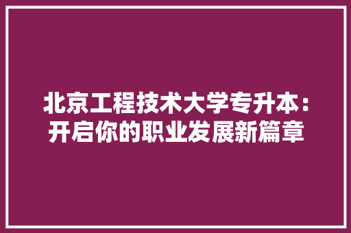 北京工程技术大学专升本：开启你的职业发展新篇章 家居装修