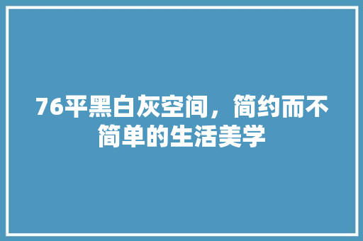 76平黑白灰空间，简约而不简单的生活美学 室内设计