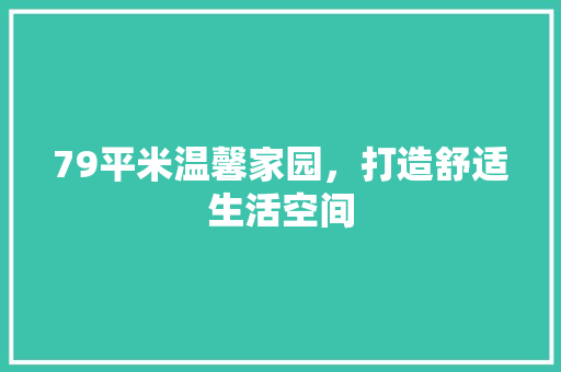 79平米温馨家园，打造舒适生活空间 室内设计