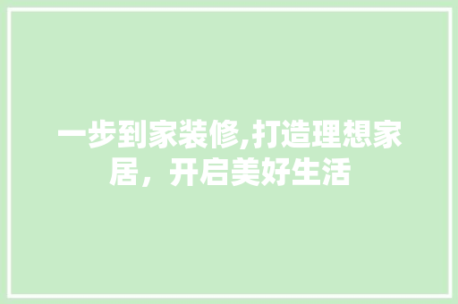 一步到家装修,打造理想家居，开启美好生活