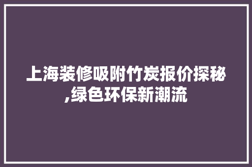 上海装修吸附竹炭报价探秘,绿色环保新潮流