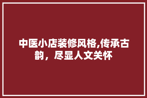 中医小店装修风格,传承古韵，尽显人文关怀