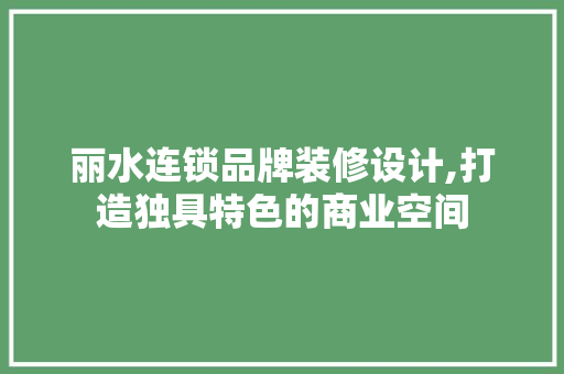 丽水连锁品牌装修设计,打造独具特色的商业空间