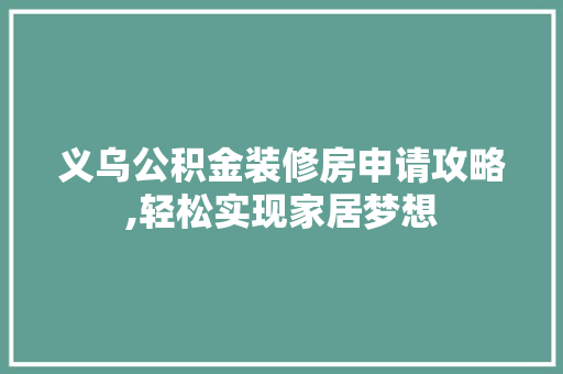 义乌公积金装修房申请攻略,轻松实现家居梦想