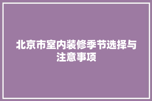 北京市室内装修季节选择与注意事项 家居装修