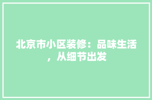 北京市小区装修：品味生活，从细节出发