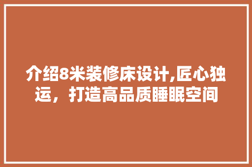 介绍8米装修床设计,匠心独运，打造高品质睡眠空间