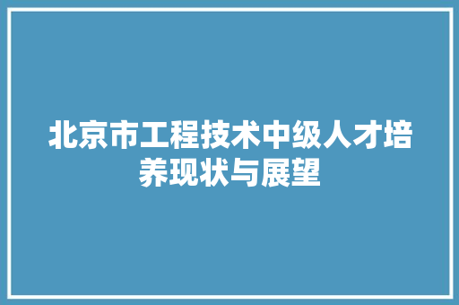 北京市工程技术中级人才培养现状与展望 家居装修