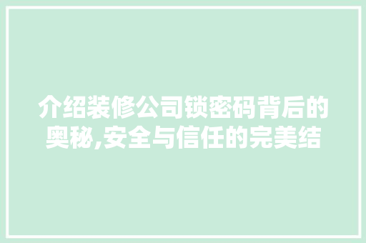 介绍装修公司锁密码背后的奥秘,安全与信任的完美结合