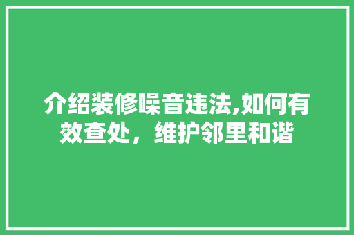 介绍装修噪音违法,如何有效查处，维护邻里和谐 地板材料