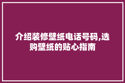 介绍装修壁纸电话号码,选购壁纸的贴心指南