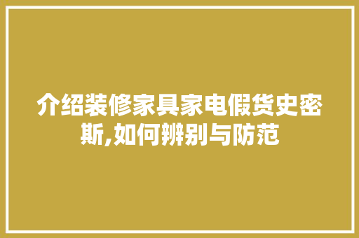 介绍装修家具家电假货史密斯,如何辨别与防范 地板材料