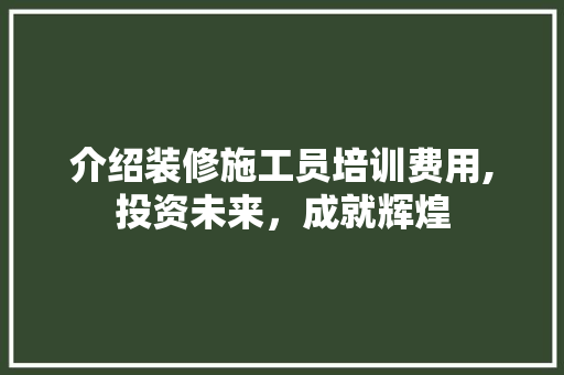 介绍装修施工员培训费用,投资未来，成就辉煌 卧室装修