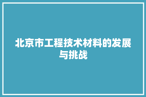 北京市工程技术材料的发展与挑战