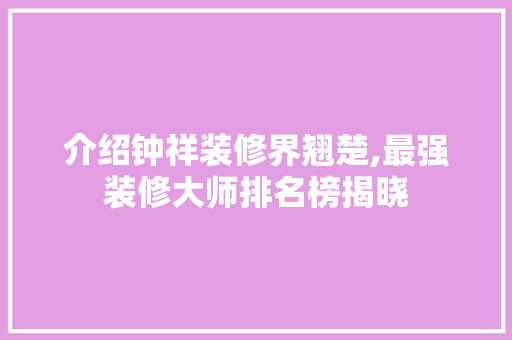 介绍钟祥装修界翘楚,最强装修大师排名榜揭晓 家居装修