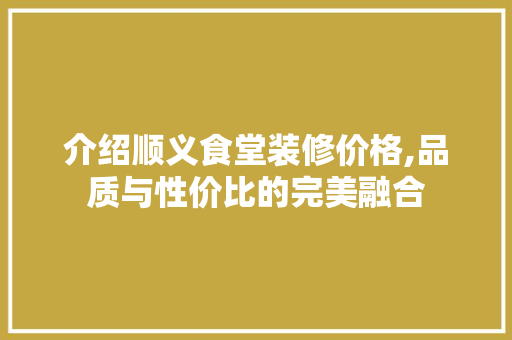 介绍顺义食堂装修价格,品质与性价比的完美融合 客厅装修