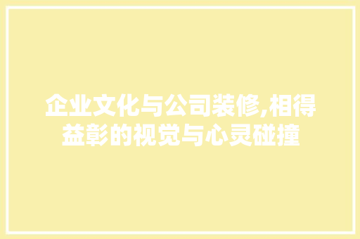 企业文化与公司装修,相得益彰的视觉与心灵碰撞