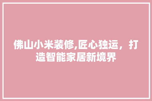 佛山小米装修,匠心独运，打造智能家居新境界
