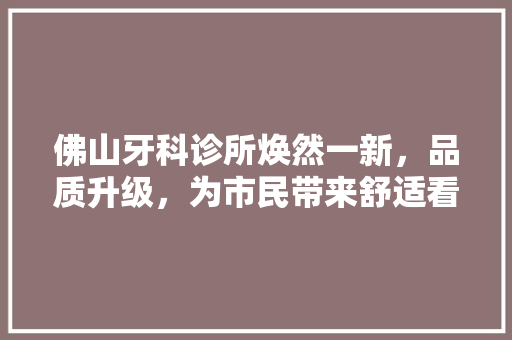 佛山牙科诊所焕然一新，品质升级，为市民带来舒适看牙体验