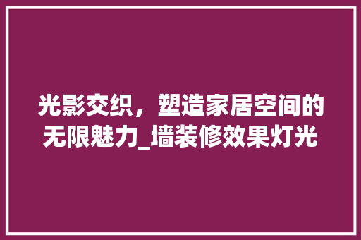 光影交织，塑造家居空间的无限魅力_墙装修效果灯光分析 卧室装修