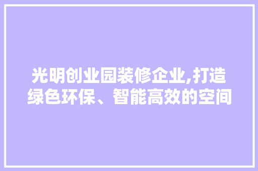 光明创业园装修企业,打造绿色环保、智能高效的空间典范 客厅装修