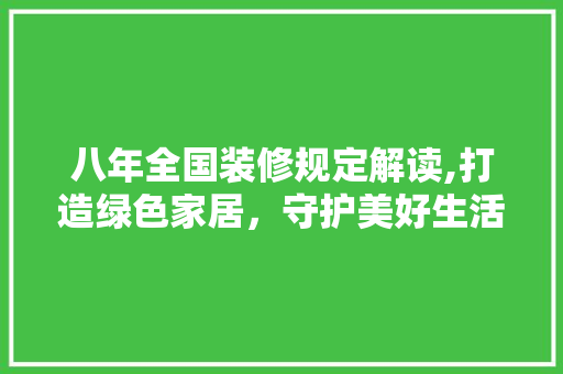 八年全国装修规定解读,打造绿色家居，守护美好生活