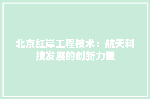 北京红岸工程技术：航天科技发展的创新力量