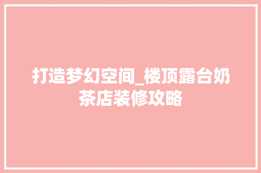 打造梦幻空间_楼顶露台奶茶店装修攻略 地板材料
