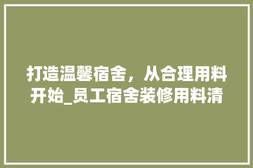 打造温馨宿舍，从合理用料开始_员工宿舍装修用料清单详细分析